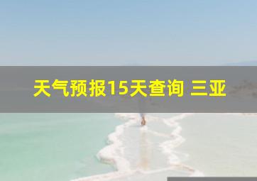 天气预报15天查询 三亚